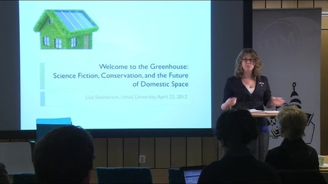 Thumbnail for entry 120423 Swanström: &quot;Welcome to the Green House: Science Fiction, Conservation, and the Future of Domestic Space&quot;